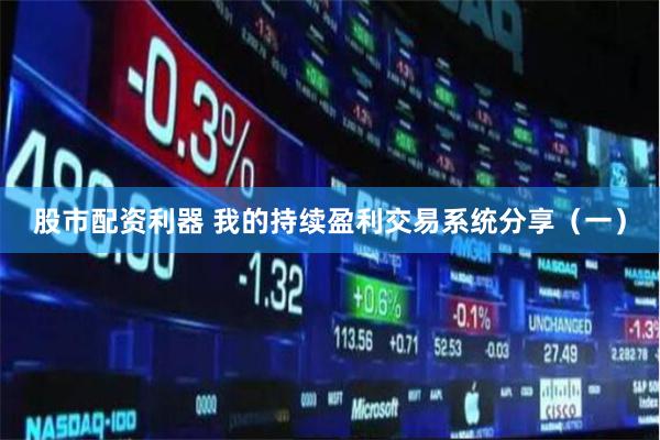 股市配资利器 我的持续盈利交易系统分享（一）