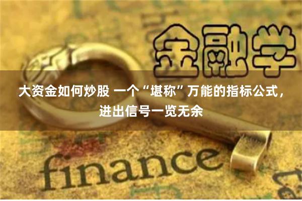 大资金如何炒股 一个“堪称”万能的指标公式，进出信号一览无余