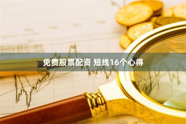 免费股票配资 短线16个心得