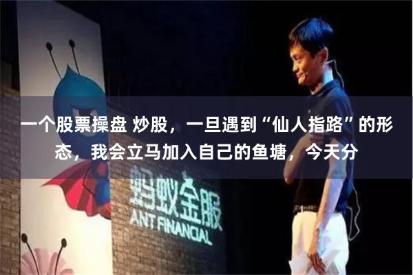 一个股票操盘 炒股，一旦遇到“仙人指路”的形态，我会立马加入自己的鱼塘，今天分