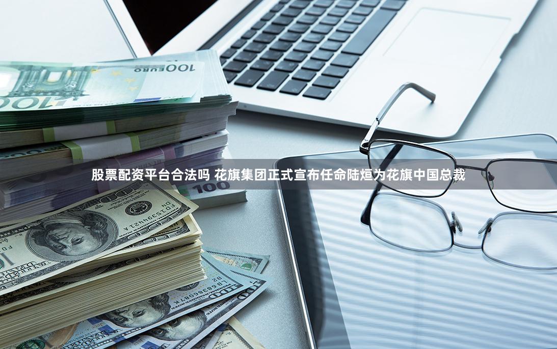 股票配资平台合法吗 花旗集团正式宣布任命陆烜为花旗中国总裁