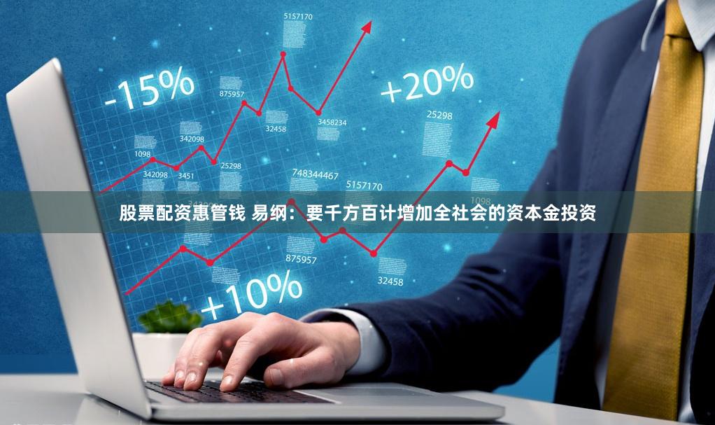 股票配资惠管钱 易纲：要千方百计增加全社会的资本金投资