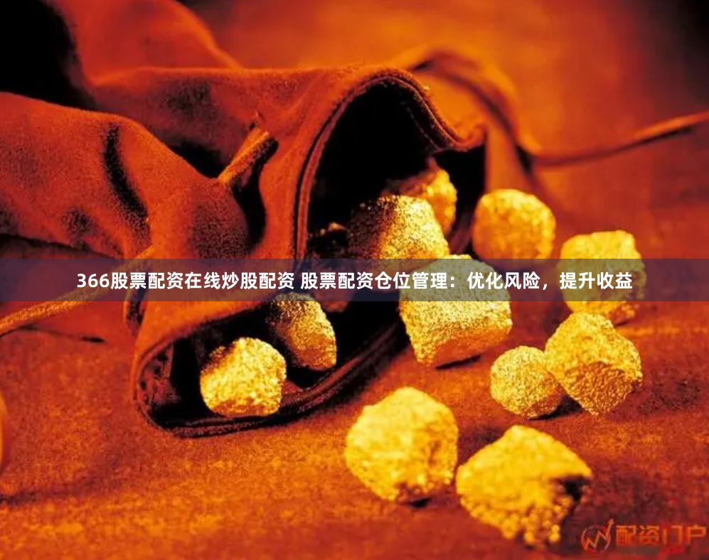 366股票配资在线炒股配资 股票配资仓位管理：优化风险，提升收益
