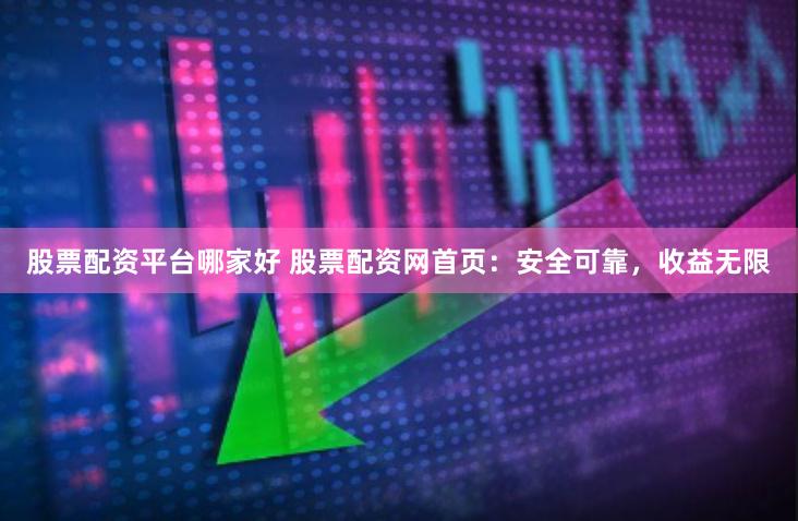 股票配资平台哪家好 股票配资网首页：安全可靠，收益无限