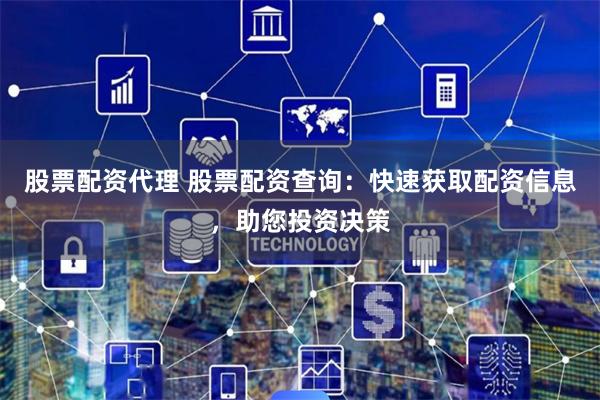 股票配资代理 股票配资查询：快速获取配资信息，助您投资决策