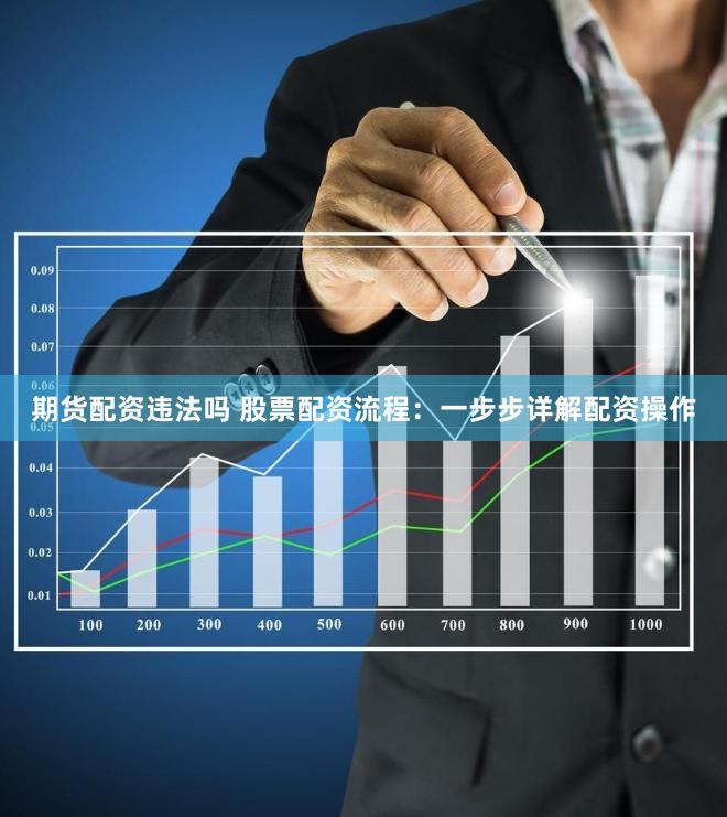 期货配资违法吗 股票配资流程：一步步详解配资操作