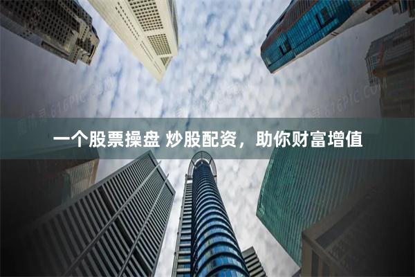 一个股票操盘 炒股配资，助你财富增值