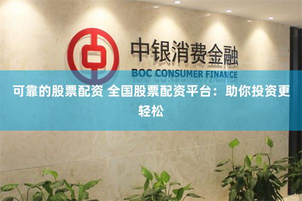 可靠的股票配资 全国股票配资平台：助你投资更轻松