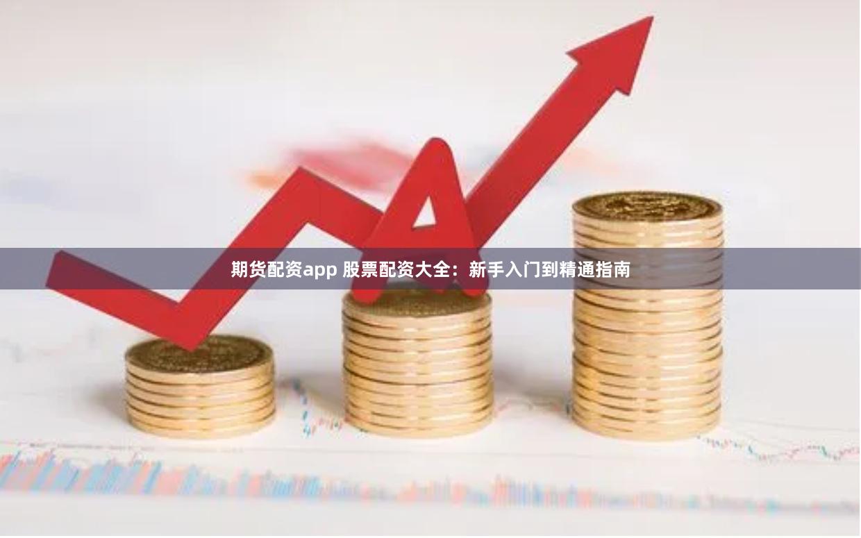 期货配资app 股票配资大全：新手入门到精通指南