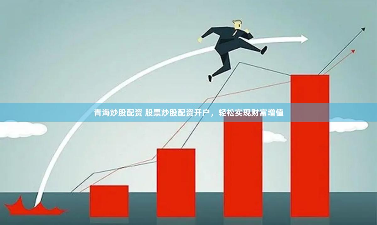 青海炒股配资 股票炒股配资开户，轻松实现财富增值