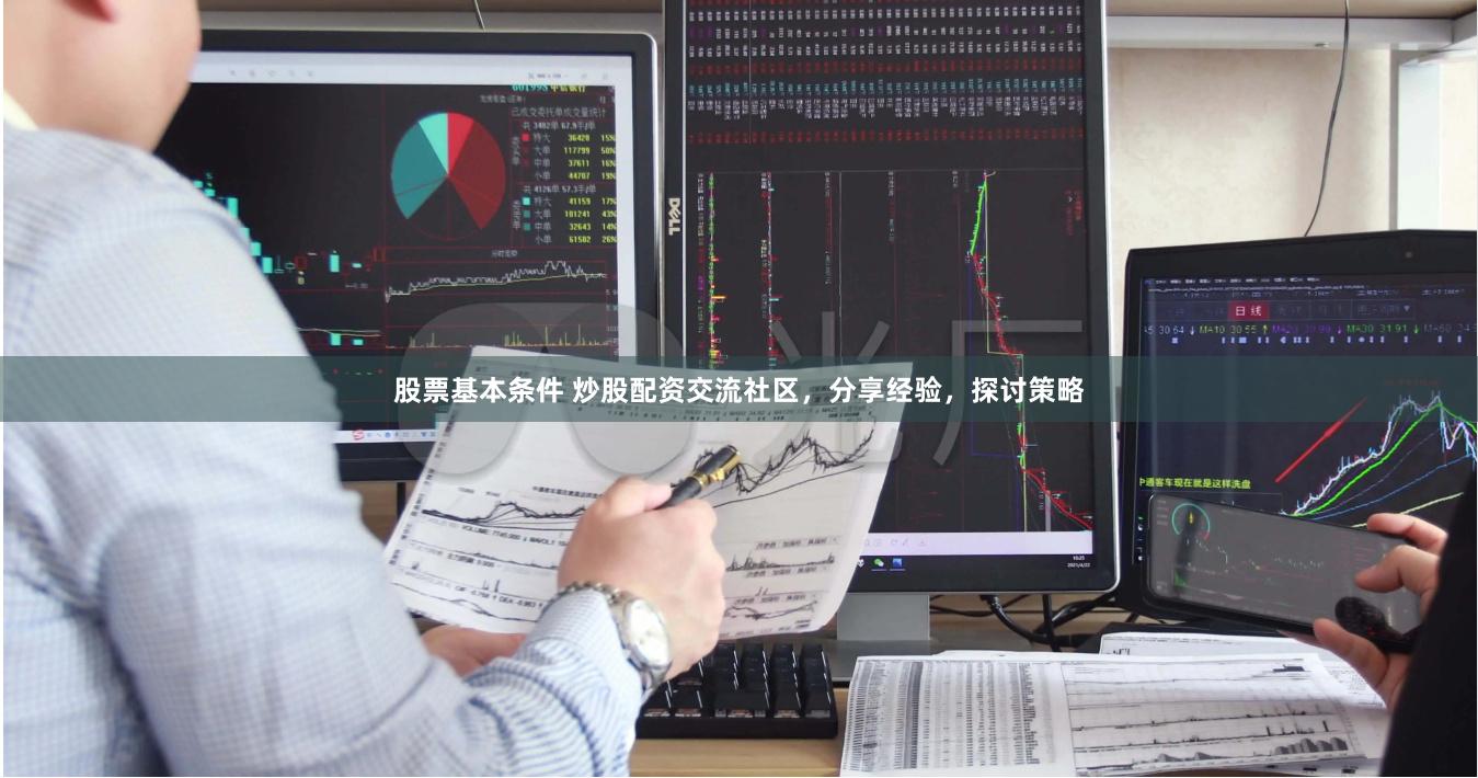 股票基本条件 炒股配资交流社区，分享经验，探讨策略