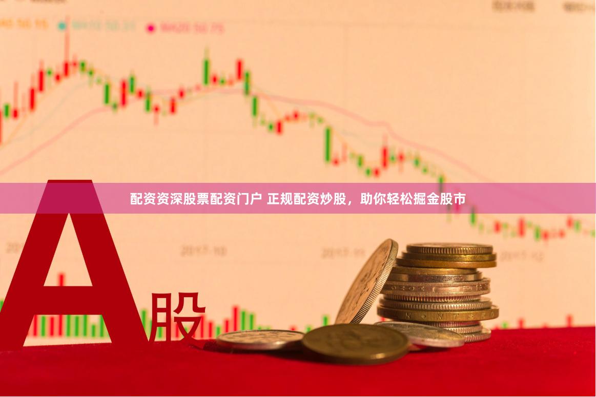 配资资深股票配资门户 正规配资炒股，助你轻松掘金股市