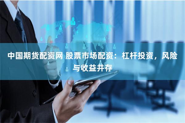 中国期货配资网 股票市场配资：杠杆投资，风险与收益并存