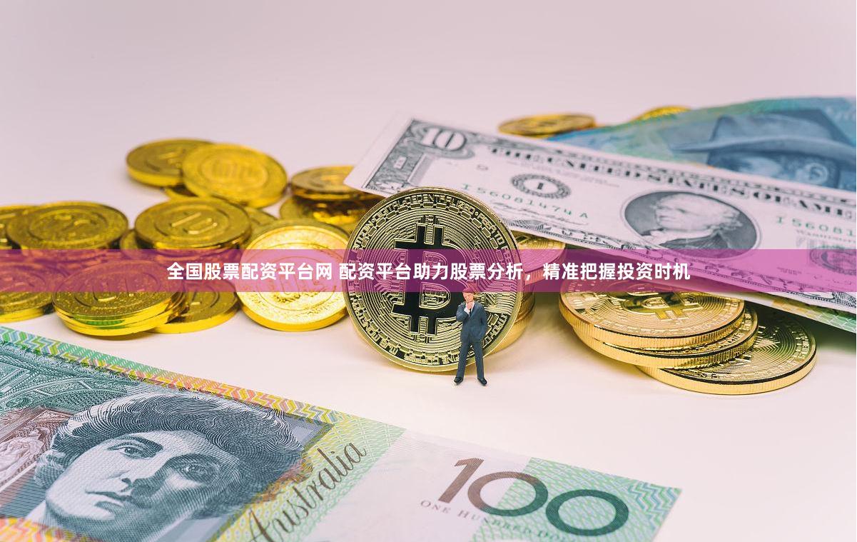 全国股票配资平台网 配资平台助力股票分析，精准把握投资时机