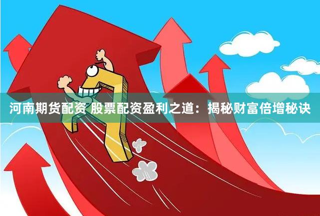 河南期货配资 股票配资盈利之道：揭秘财富倍增秘诀