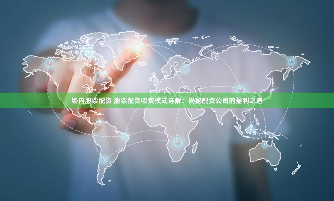 场内股票配资 股票配资收费模式详解：揭秘配资公司的盈利之道