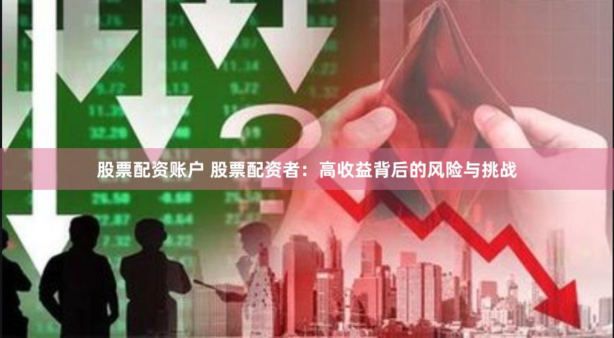 股票配资账户 股票配资者：高收益背后的风险与挑战