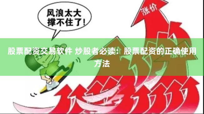 股票配资交易软件 炒股者必读：股票配资的正确使用方法