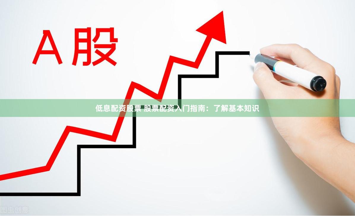 低息配资股票 股票配资入门指南：了解基本知识