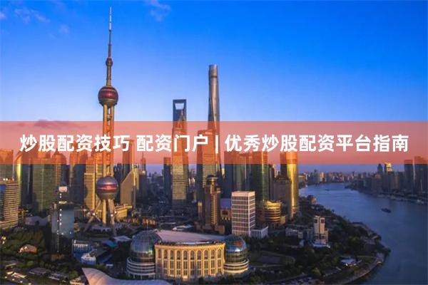 炒股配资技巧 配资门户 | 优秀炒股配资平台指南