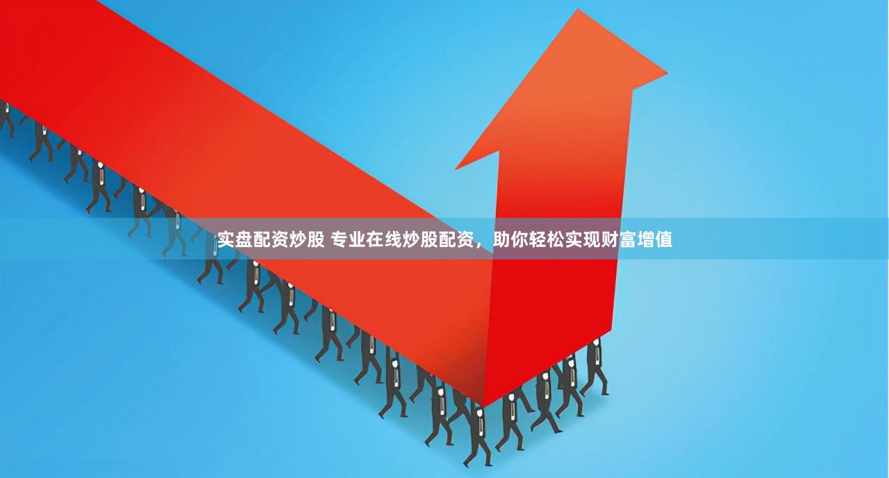 实盘配资炒股 专业在线炒股配资，助你轻松实现财富增值