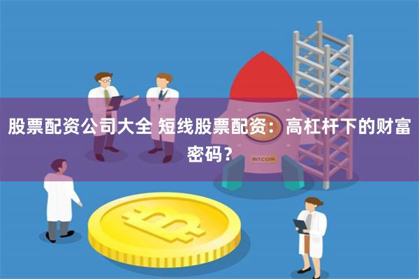 股票配资公司大全 短线股票配资：高杠杆下的财富密码？