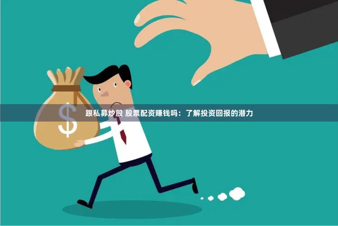 跟私募炒股 股票配资赚钱吗：了解投资回报的潜力