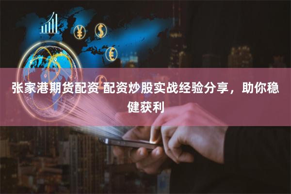 张家港期货配资 配资炒股实战经验分享，助你稳健获利