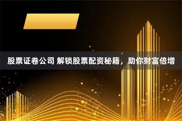 股票证卷公司 解锁股票配资秘籍，助你财富倍增