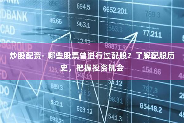 炒股配资- 哪些股票曾进行过配股？了解配股历史，把握投资机会