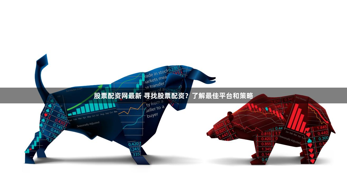 股票配资网最新 寻找股票配资？了解最佳平台和策略