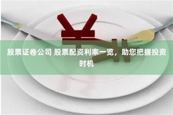 股票证卷公司 股票配资利率一览，助您把握投资时机