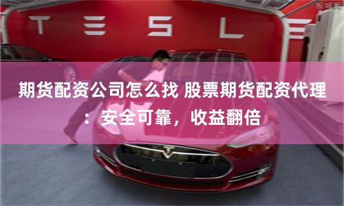 期货配资公司怎么找 股票期货配资代理：安全可靠，收益翻倍