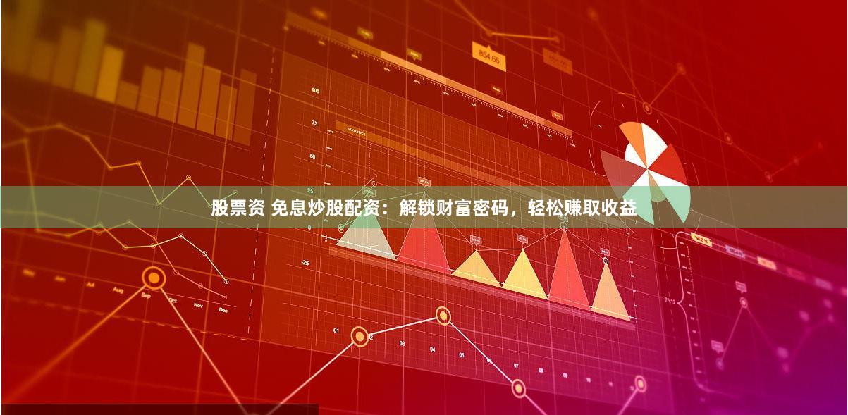 股票资 免息炒股配资：解锁财富密码，轻松赚取收益