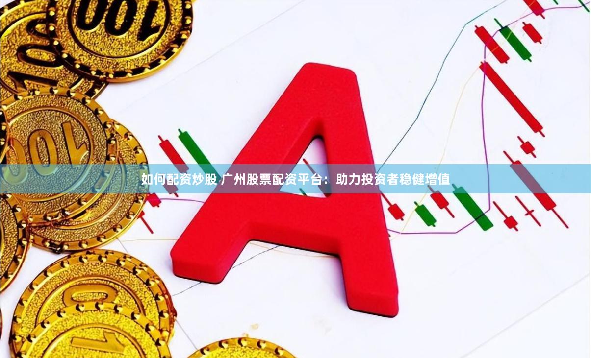 如何配资炒股 广州股票配资平台：助力投资者稳健增值