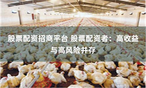 股票配资招商平台 股票配资者：高收益与高风险并存