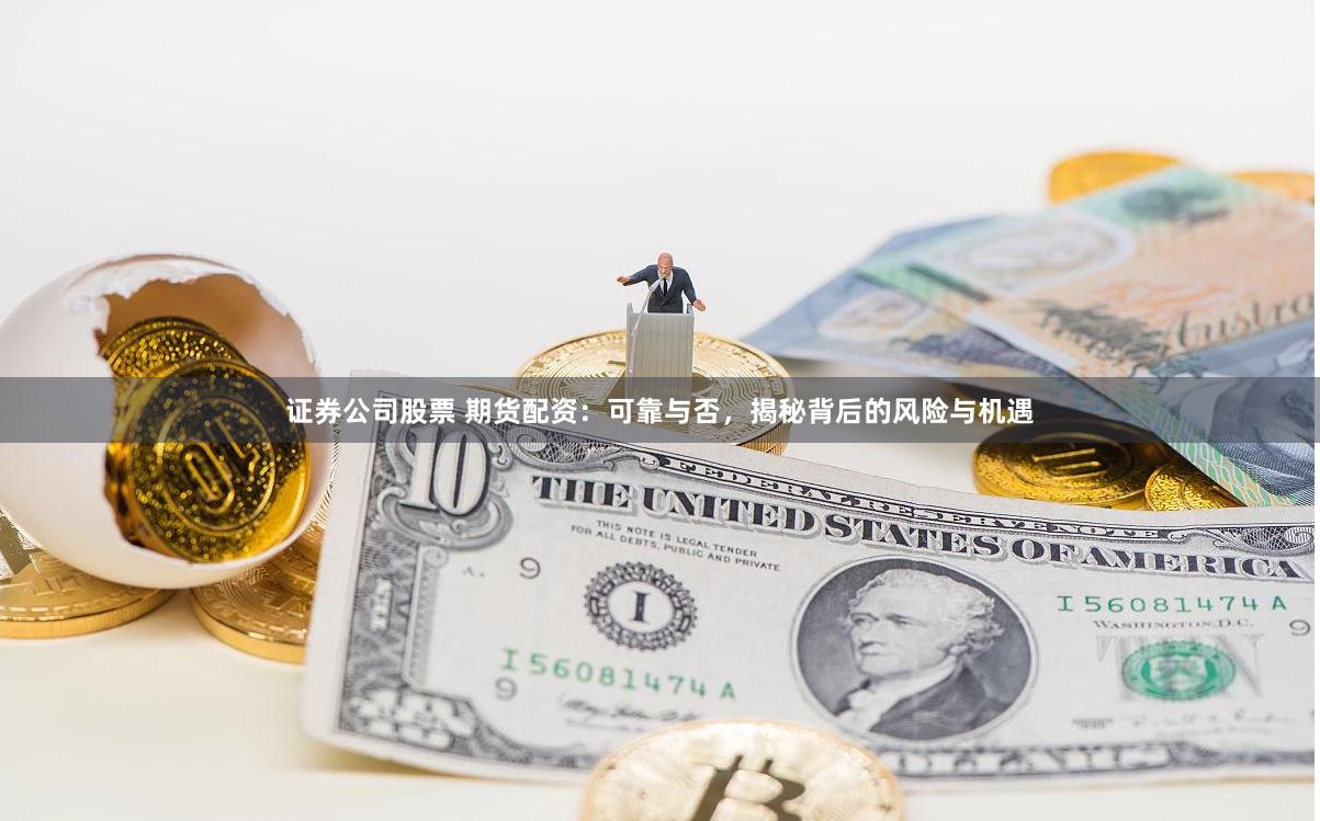 证券公司股票 期货配资：可靠与否，揭秘背后的风险与机遇