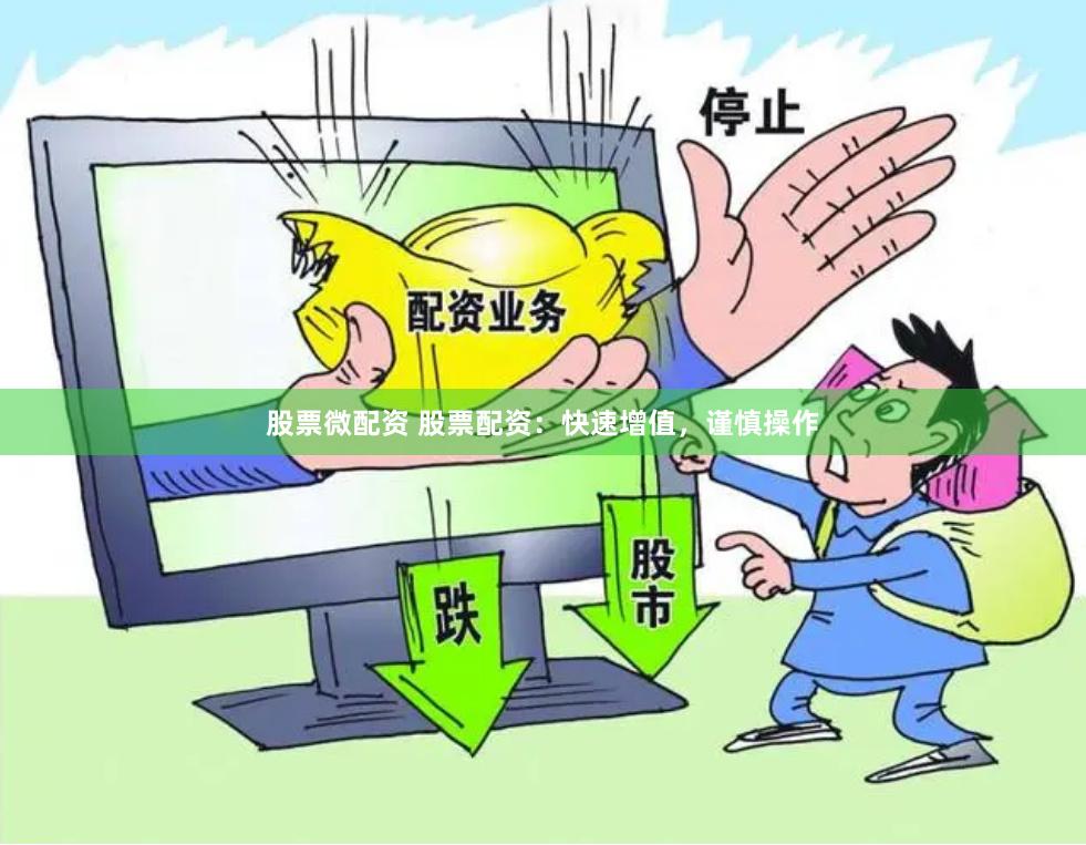 股票微配资 股票配资：快速增值，谨慎操作