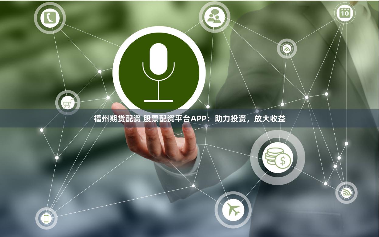 福州期货配资 股票配资平台APP：助力投资，放大收益