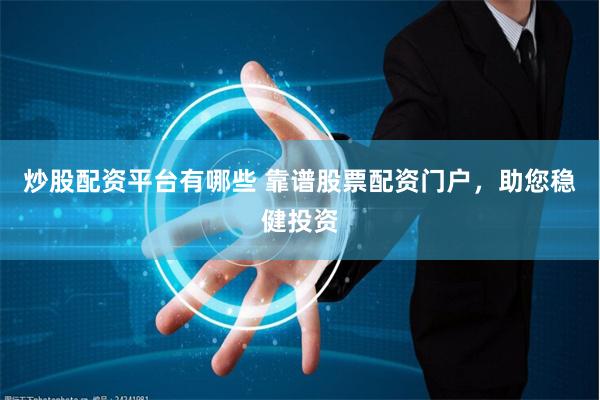 炒股配资平台有哪些 靠谱股票配资门户，助您稳健投资