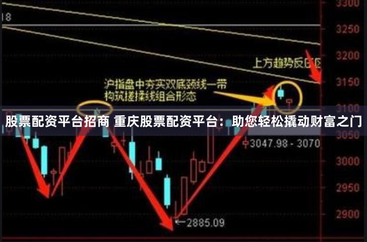 股票配资平台招商 重庆股票配资平台：助您轻松撬动财富之门