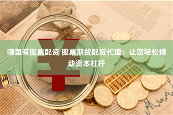 哪里有股票配资 股票期货配资代理：让您轻松撬动资本杠杆