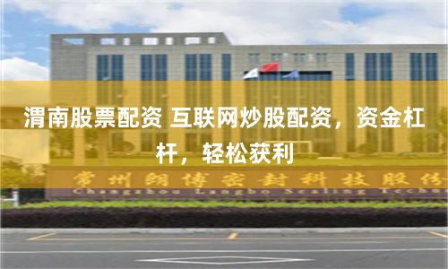 渭南股票配资 互联网炒股配资，资金杠杆，轻松获利