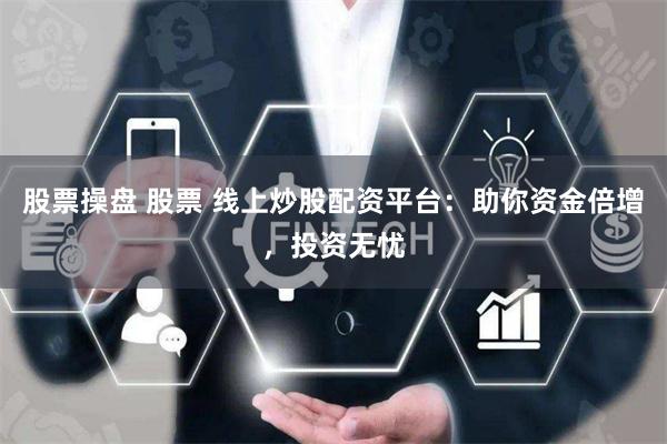 股票操盘 股票 线上炒股配资平台：助你资金倍增，投资无忧