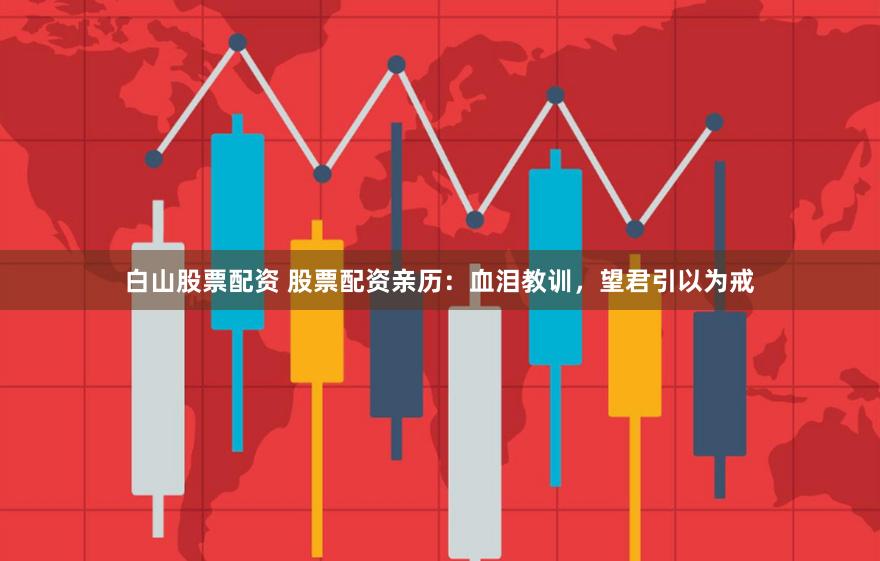 白山股票配资 股票配资亲历：血泪教训，望君引以为戒