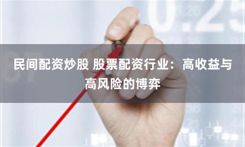 民间配资炒股 股票配资行业：高收益与高风险的博弈