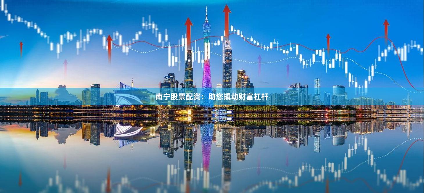 南宁股票配资：助您撬动财富杠杆