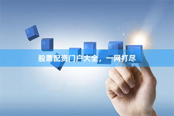 股票配资门户大全，一网打尽