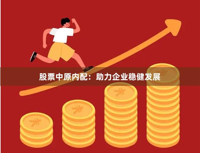 股票中原内配：助力企业稳健发展