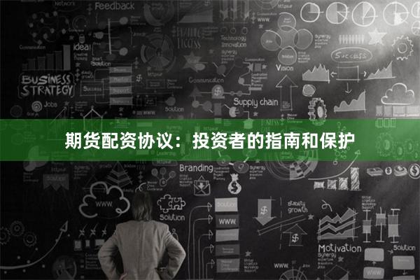 期货配资协议：投资者的指南和保护